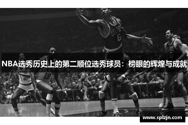 NBA选秀历史上的第二顺位选秀球员：榜眼的辉煌与成就