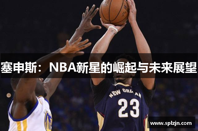 塞申斯：NBA新星的崛起与未来展望