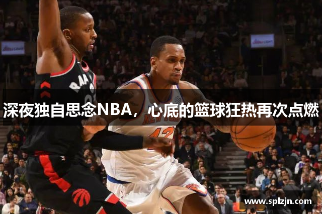 深夜独自思念NBA，心底的篮球狂热再次点燃