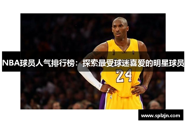 NBA球员人气排行榜：探索最受球迷喜爱的明星球员