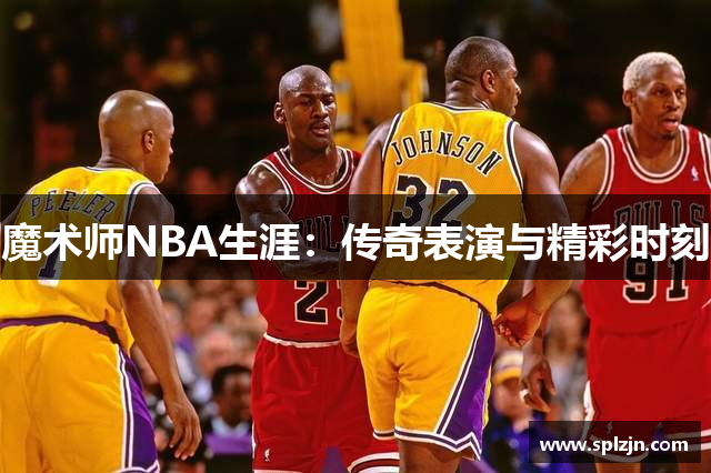 魔术师NBA生涯：传奇表演与精彩时刻